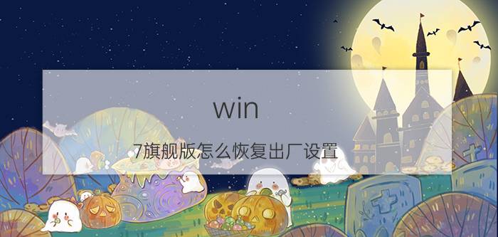 win 7旗舰版怎么恢复出厂设置 为什么我的电脑不能恢复出厂设置？